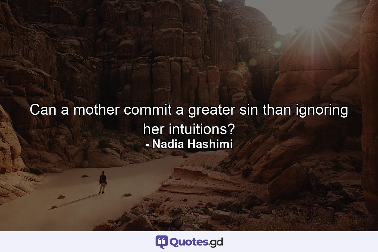 Can a mother commit a greater sin than ignoring her intuitions? - Quote by Nadia Hashimi