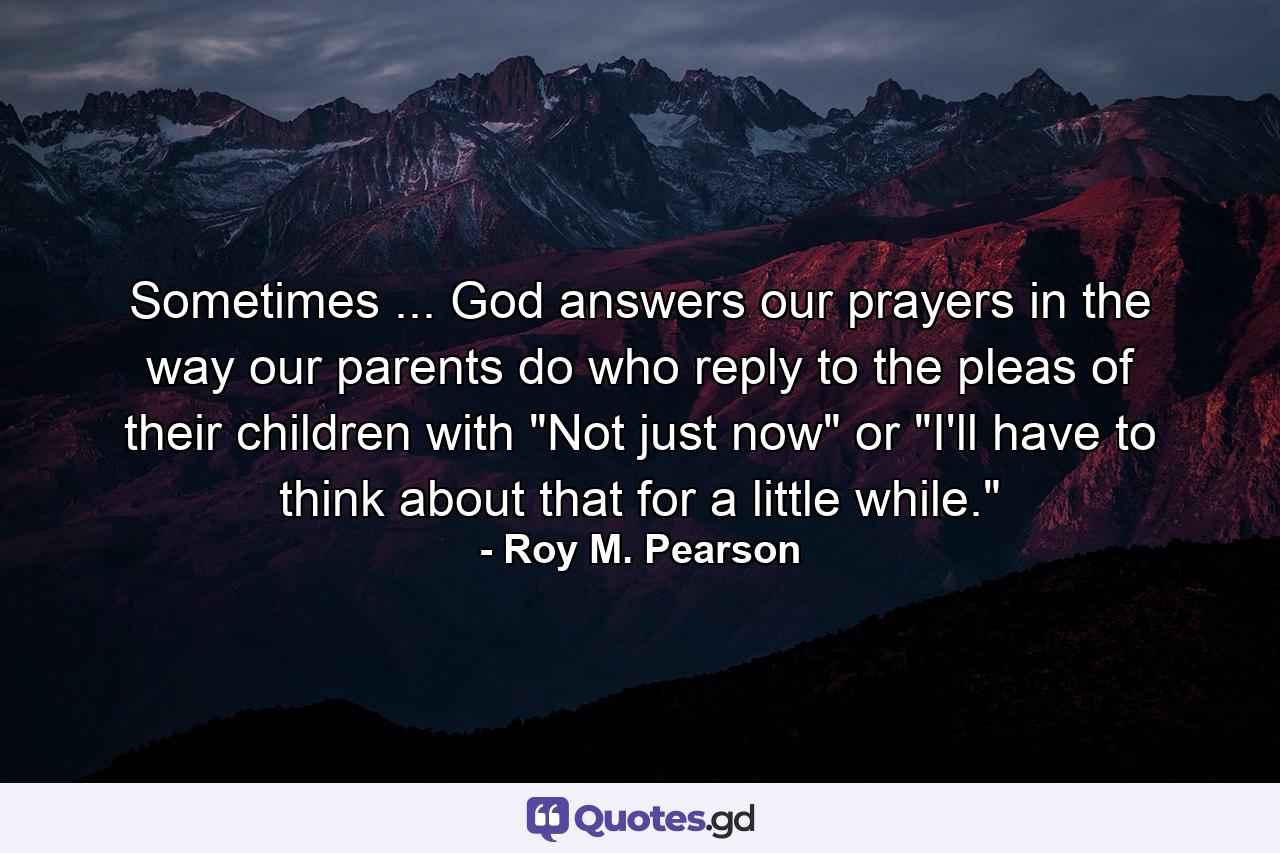 Sometimes ... God answers our prayers in the way our parents do  who reply to the pleas of their children with 