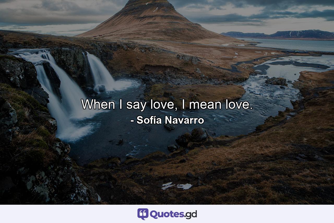 When I say love, I mean love. - Quote by Sofía Navarro