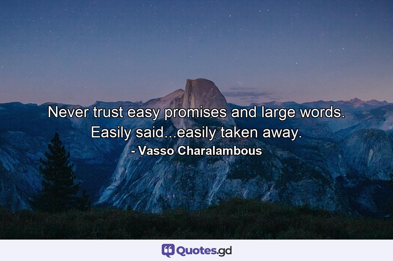 Never trust easy promises and large words. Easily said...easily taken away. - Quote by Vasso Charalambous