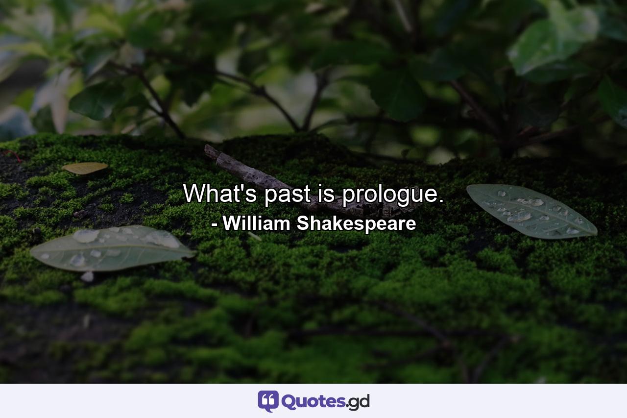 What's past is prologue. - Quote by William Shakespeare