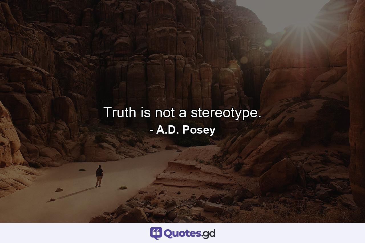 Truth is not a stereotype. - Quote by A.D. Posey