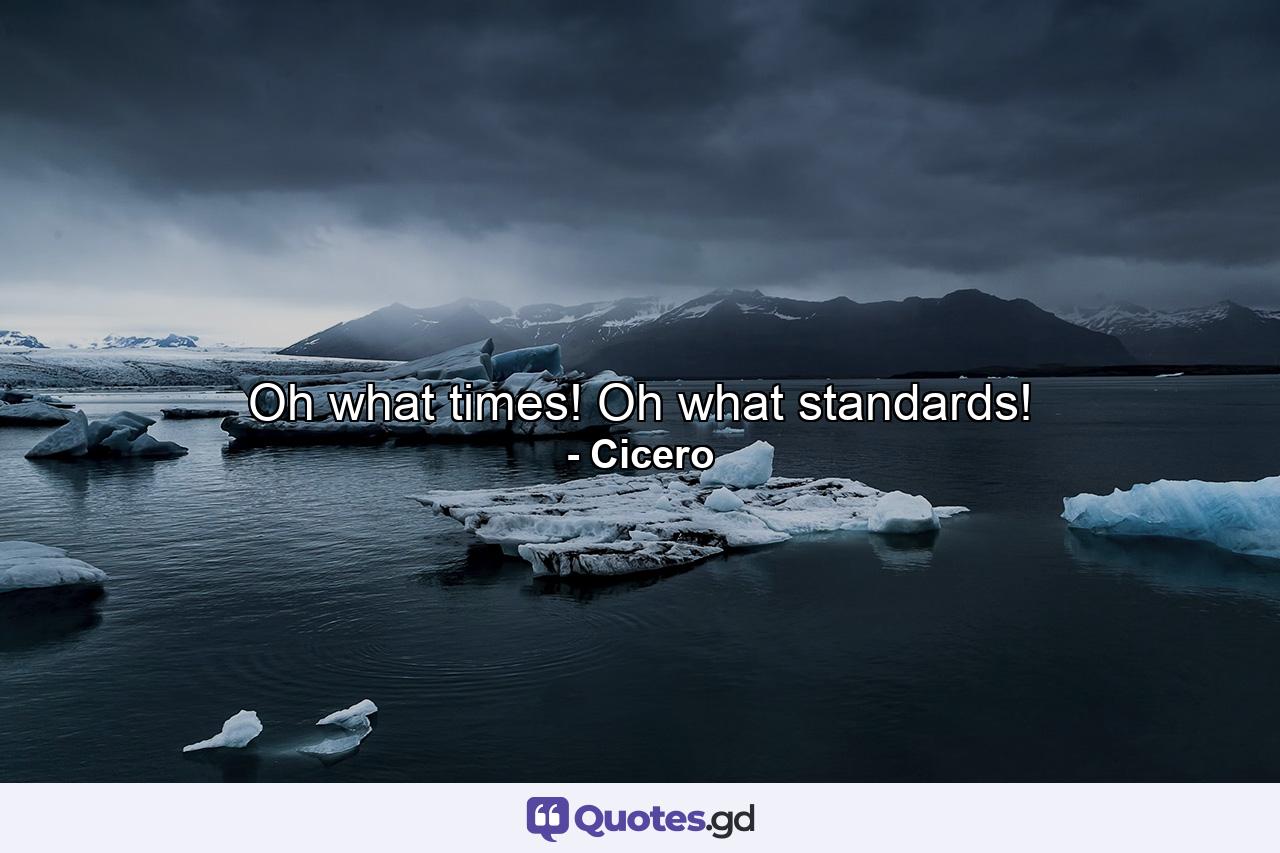 Oh  what times! Oh  what standards! - Quote by Cicero