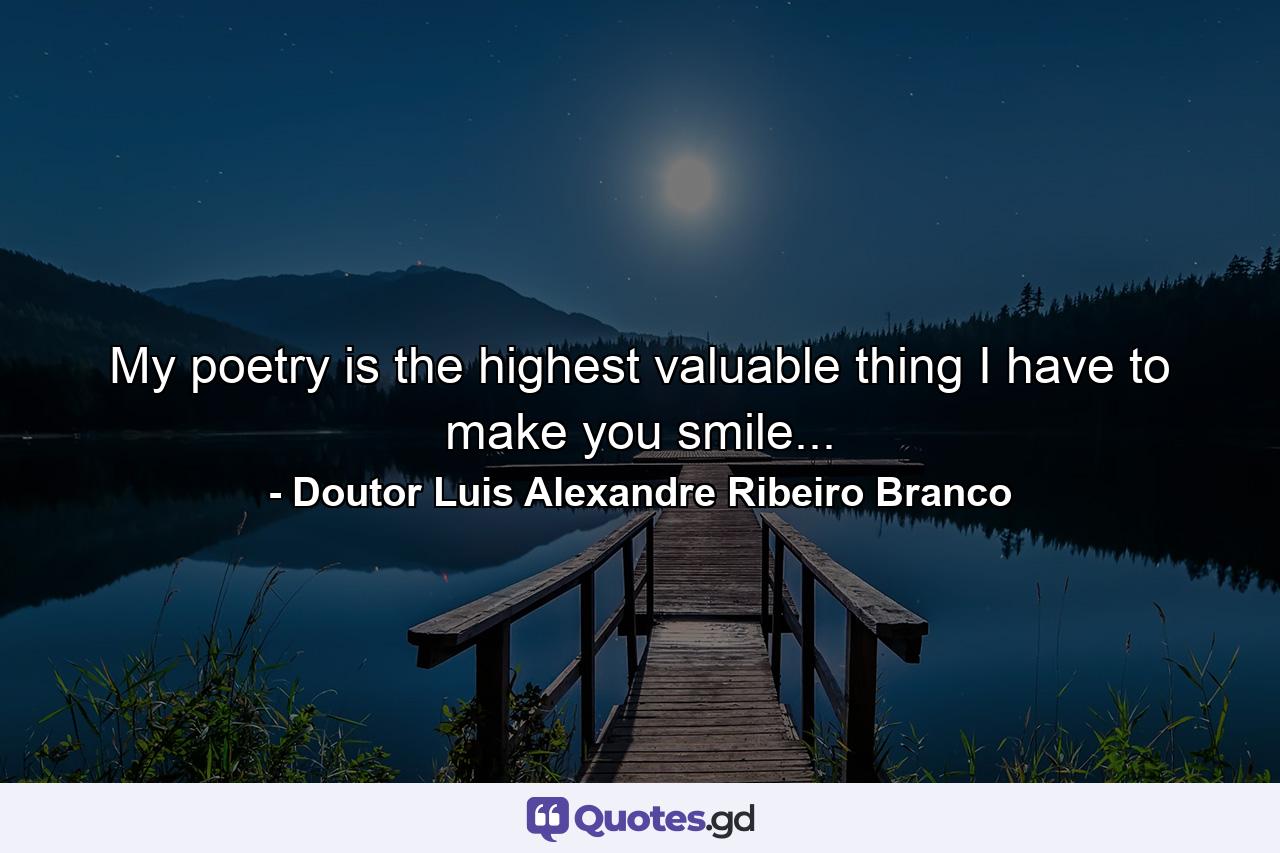 My poetry is the highest valuable thing I have to make you smile... - Quote by Doutor Luis Alexandre Ribeiro Branco