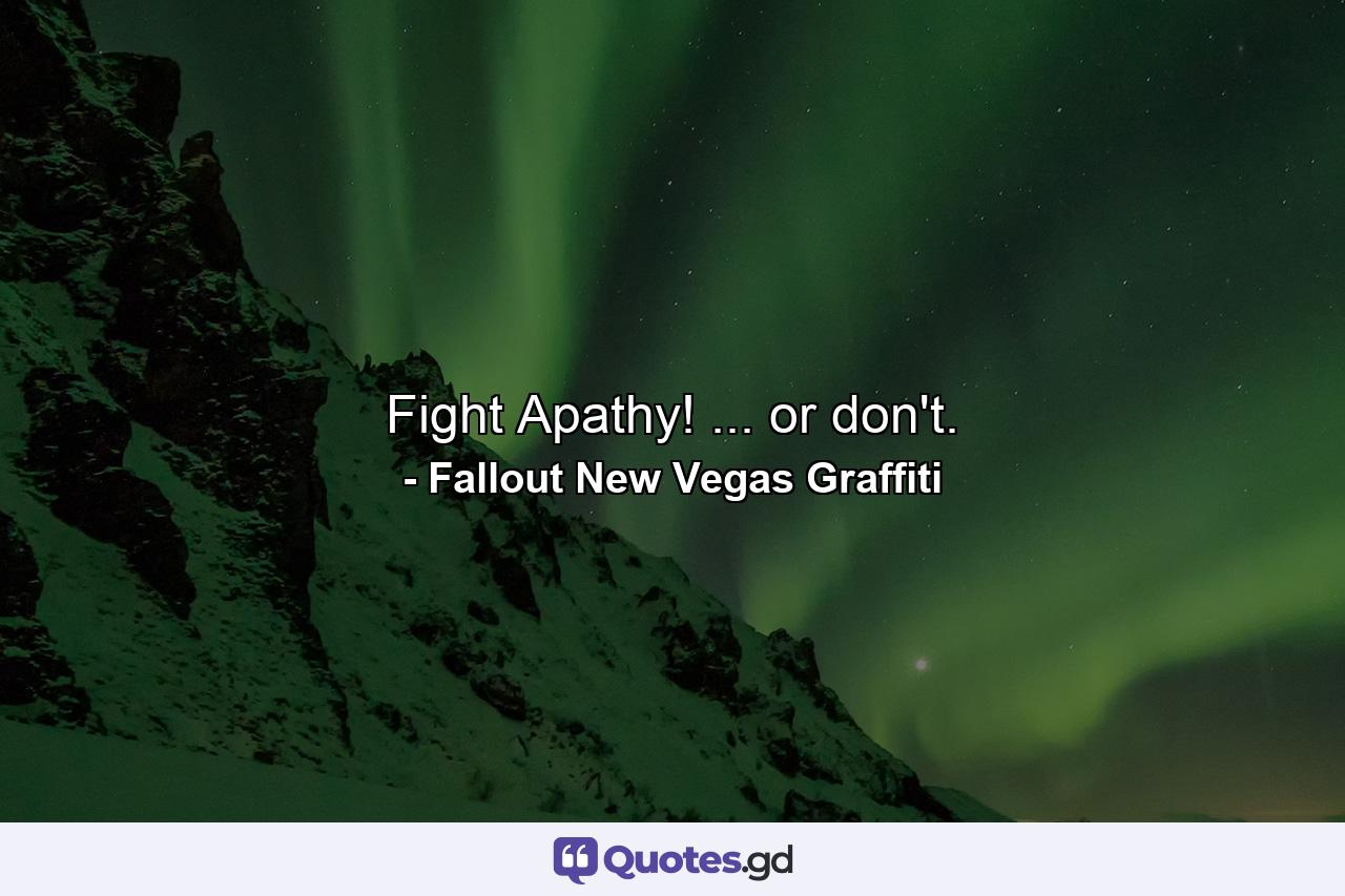 Fight Apathy! ... or don't. - Quote by Fallout New Vegas Graffiti