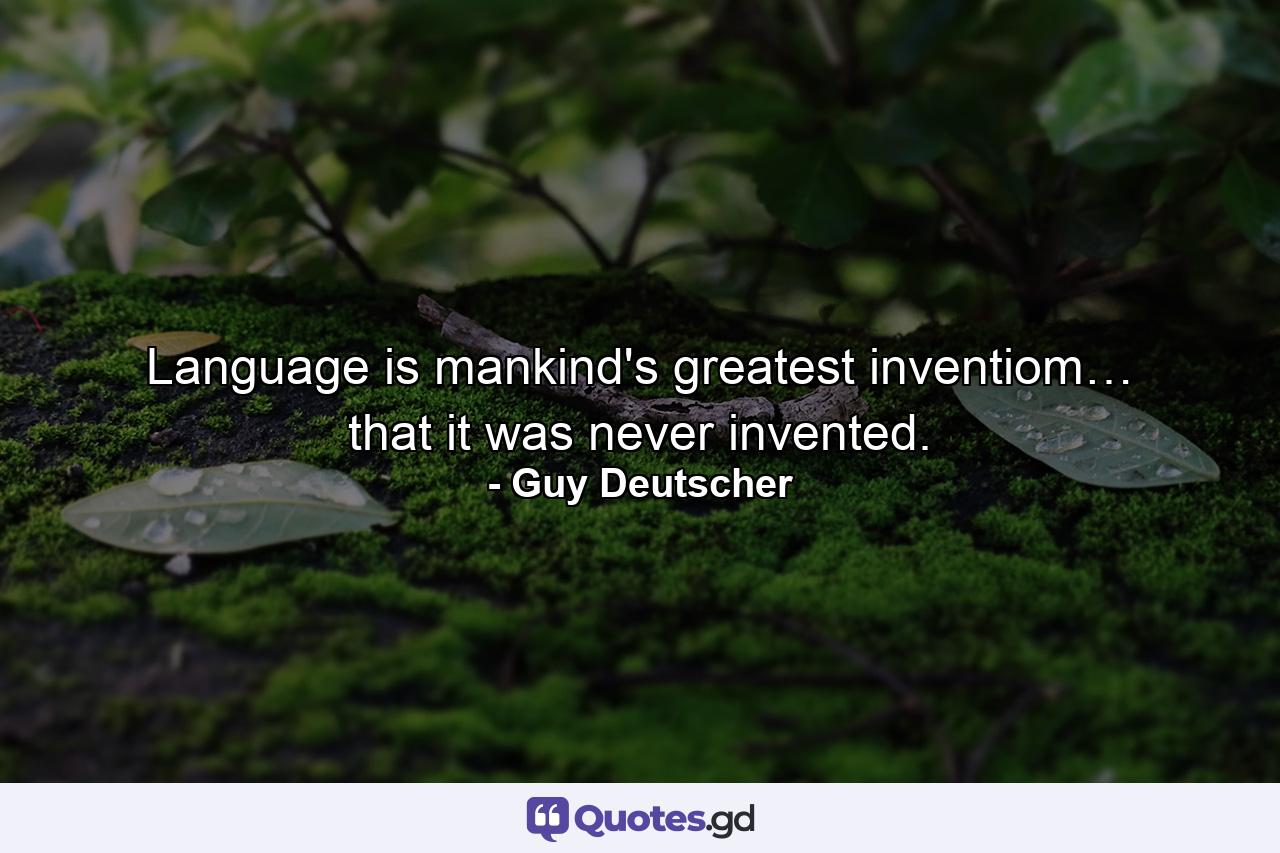 Language is mankind's greatest inventiom… that it was never invented. - Quote by Guy Deutscher