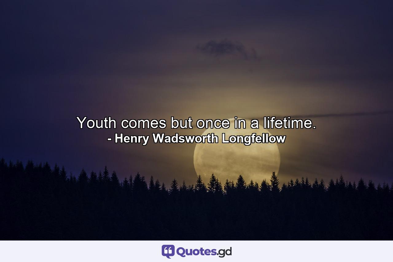 Youth comes but once in a lifetime. - Quote by Henry Wadsworth Longfellow