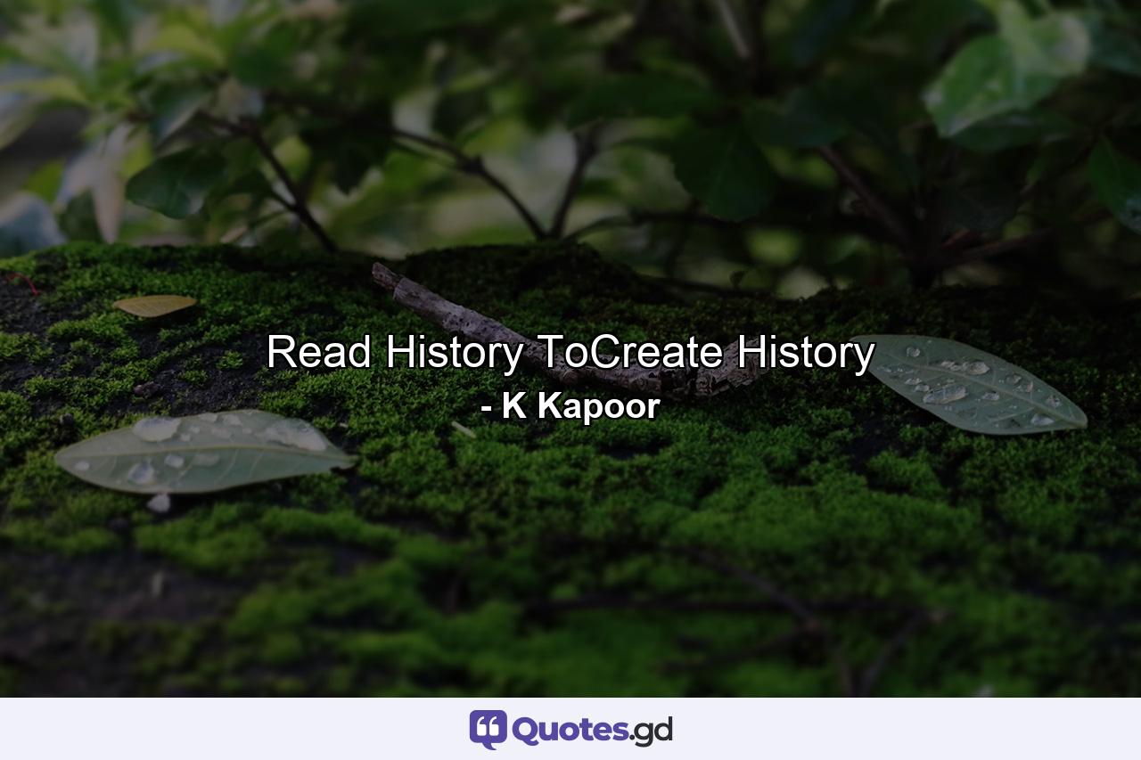 Read History ToCreate History - Quote by K Kapoor