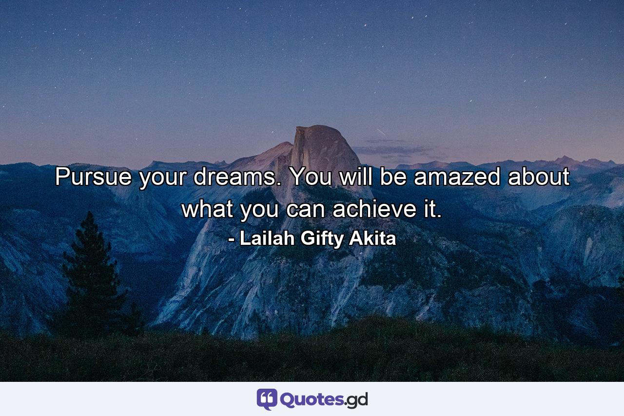 Pursue your dreams. You will be amazed about what you can achieve it. - Quote by Lailah Gifty Akita