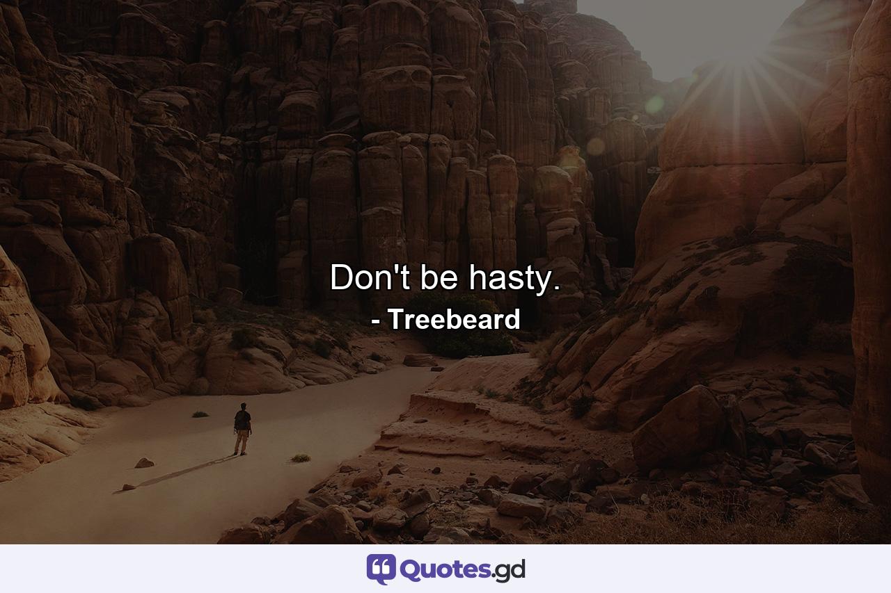 Don't be hasty. - Quote by Treebeard