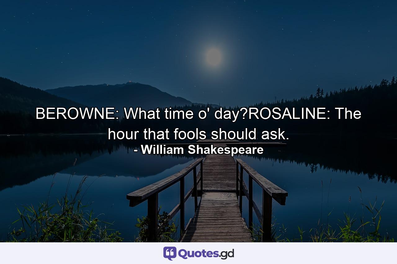 BEROWNE: What time o' day?ROSALINE: The hour that fools should ask. - Quote by William Shakespeare