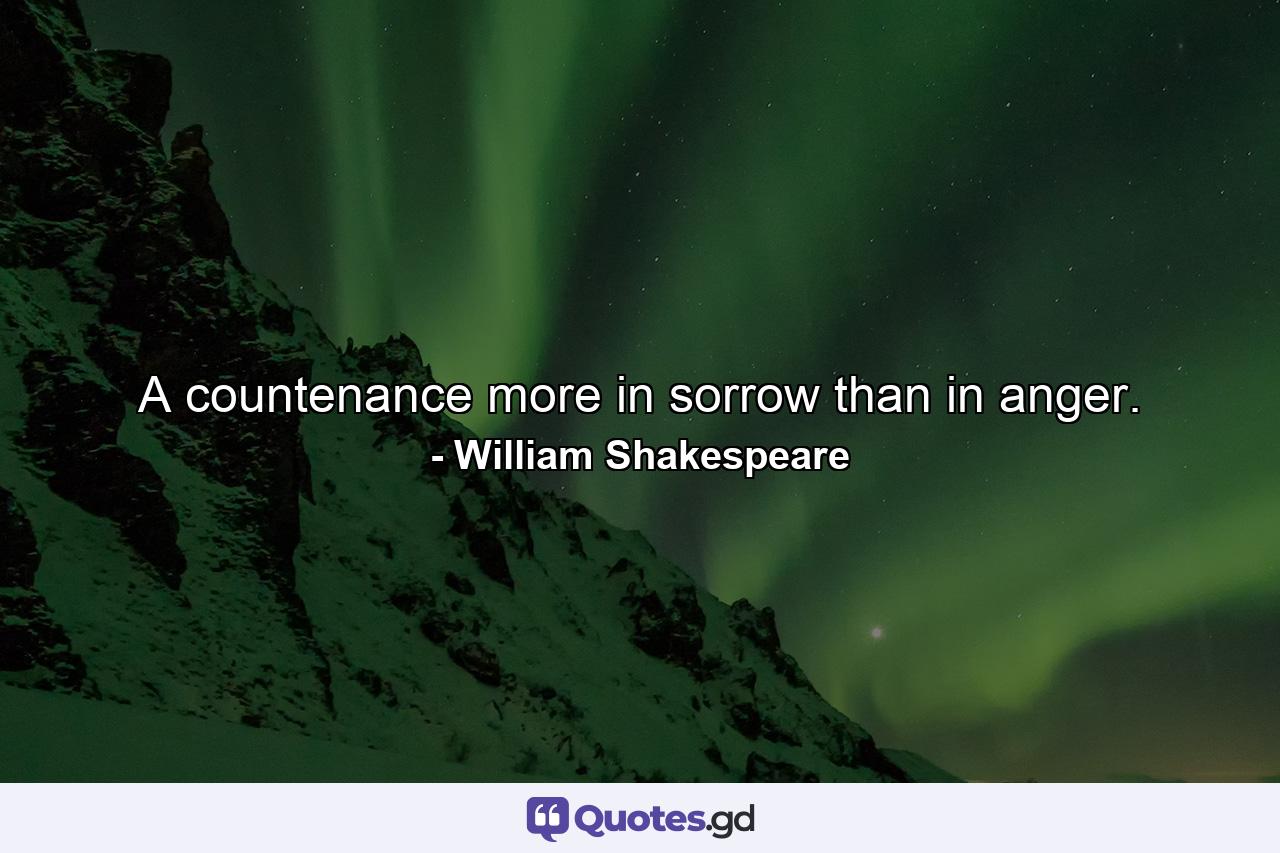 A countenance more in sorrow than in anger. - Quote by William Shakespeare