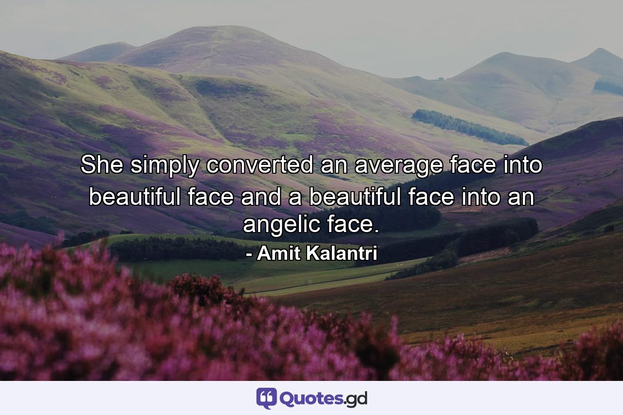She simply converted an average face into beautiful face and a beautiful face into an angelic face. - Quote by Amit Kalantri