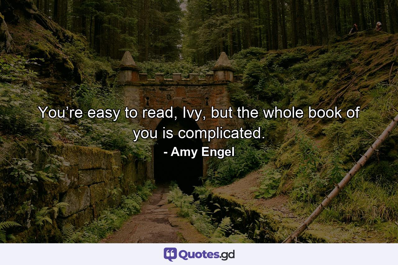 You’re easy to read, Ivy, but the whole book of you is complicated. - Quote by Amy Engel