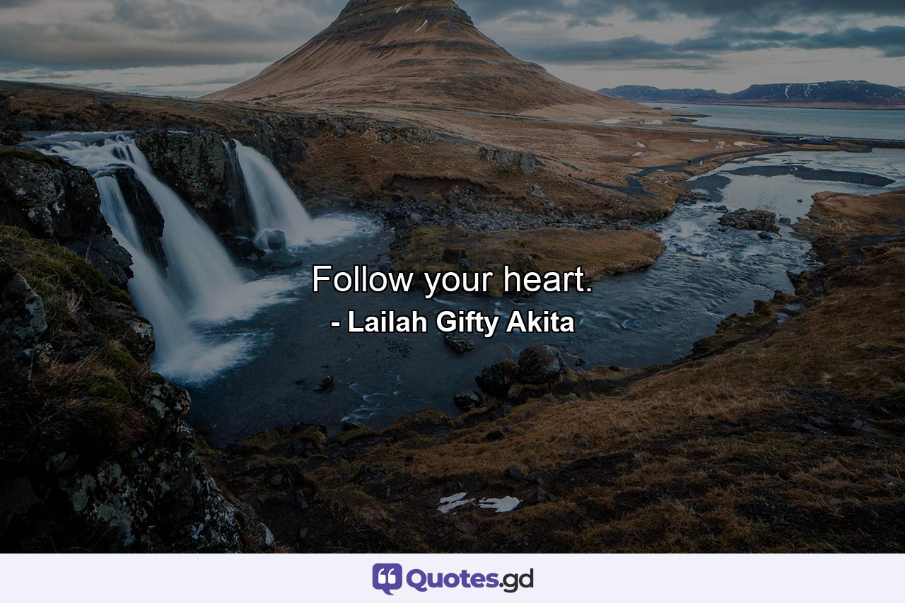 Follow your heart. - Quote by Lailah Gifty Akita