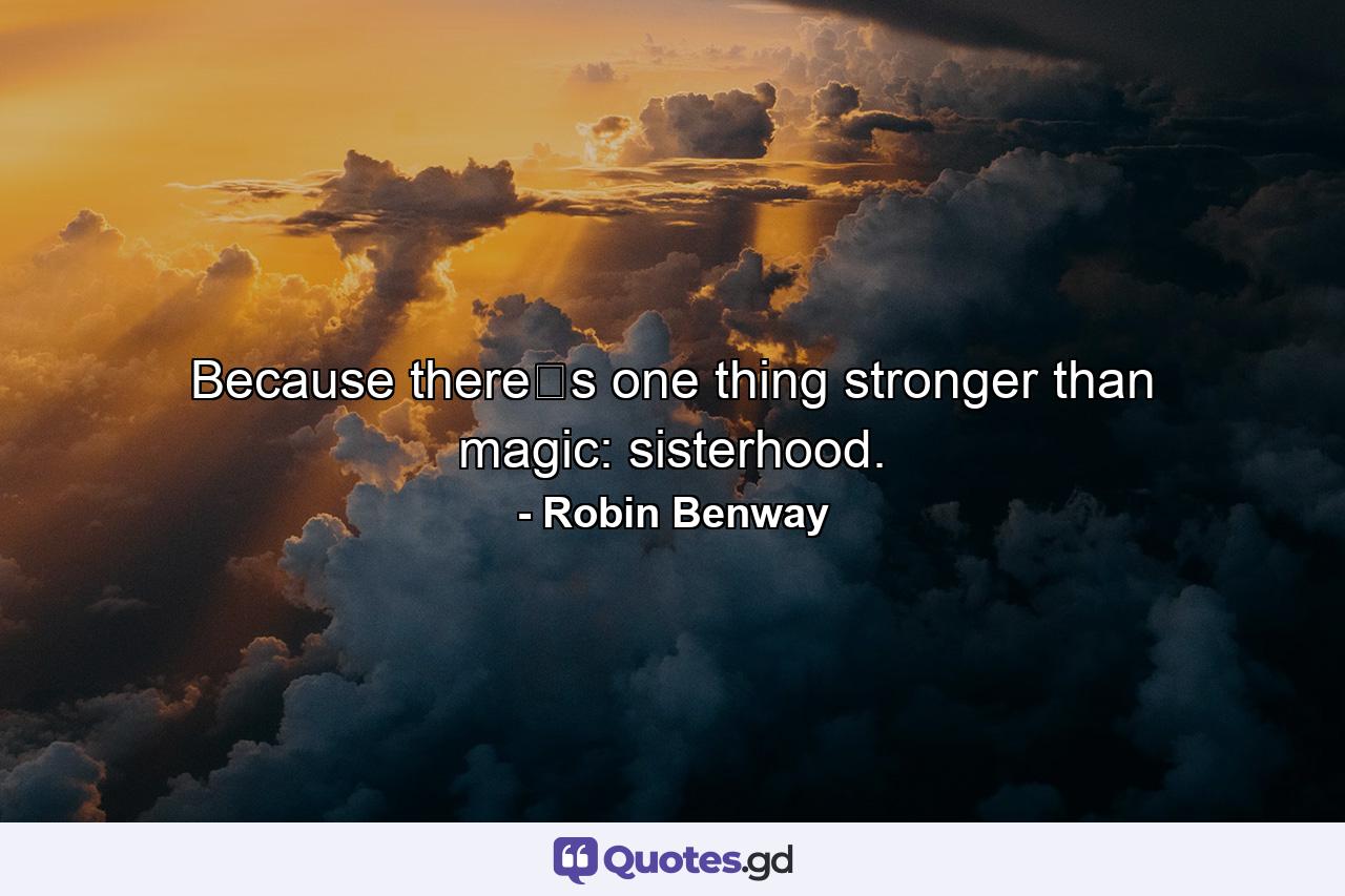 Because theres one thing stronger than magic: sisterhood. - Quote by Robin Benway