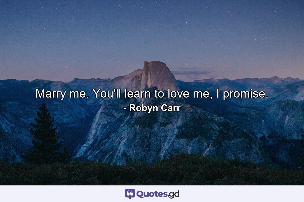 Marry me. You'll learn to love me, I promise. - Quote by Robyn Carr