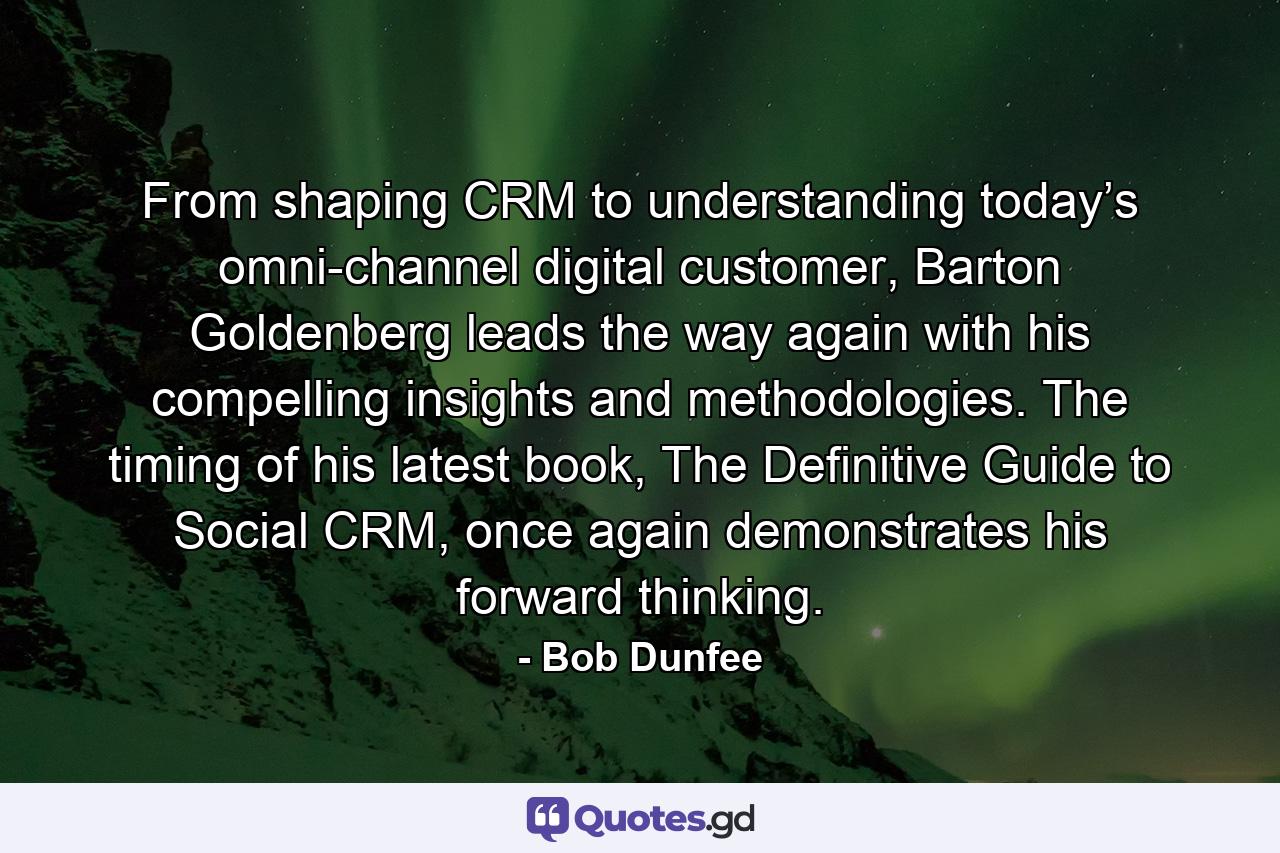 From shaping CRM to understanding today’s omni-channel digital customer, Barton Goldenberg leads the way again with his compelling insights and methodologies. The timing of his latest book, The Definitive Guide to Social CRM, once again demonstrates his forward thinking. - Quote by Bob Dunfee