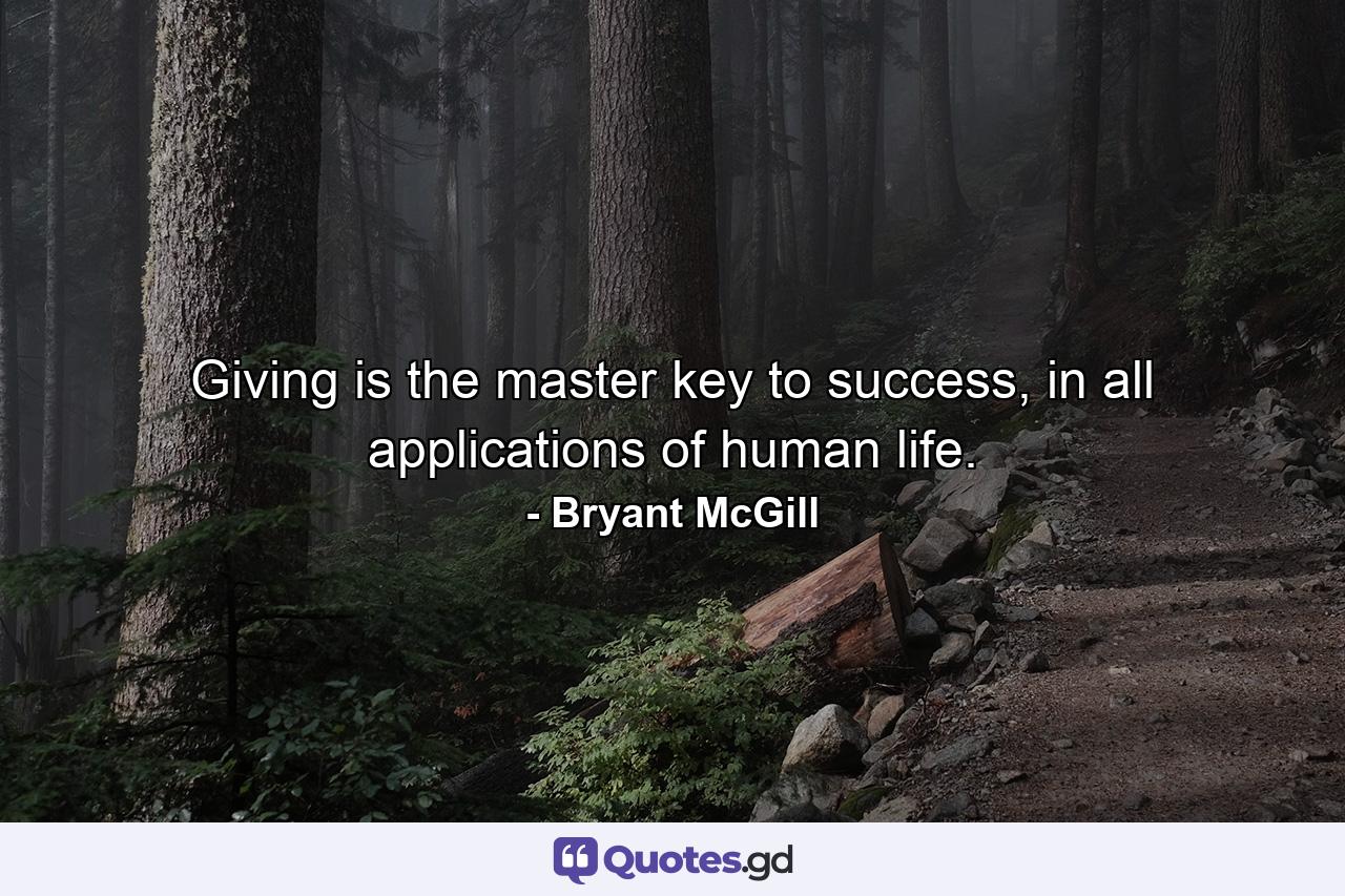 Giving is the master key to success, in all applications of human life. - Quote by Bryant McGill