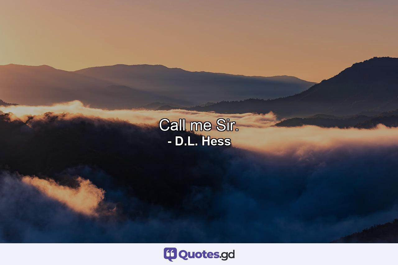 Call me Sir. - Quote by D.L. Hess