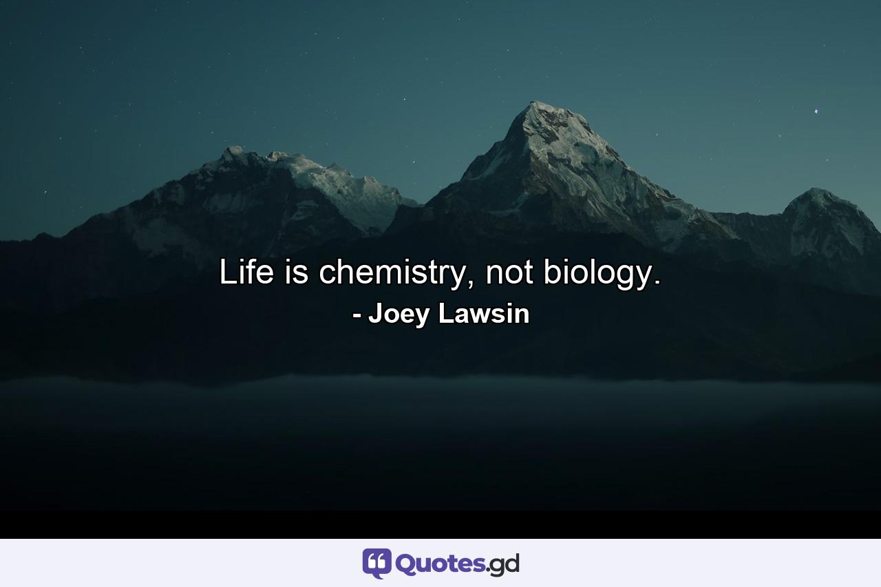 Life is chemistry, not biology. - Quote by Joey Lawsin