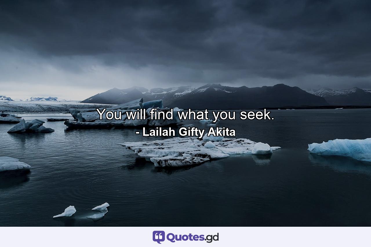 You will find what you seek. - Quote by Lailah Gifty Akita