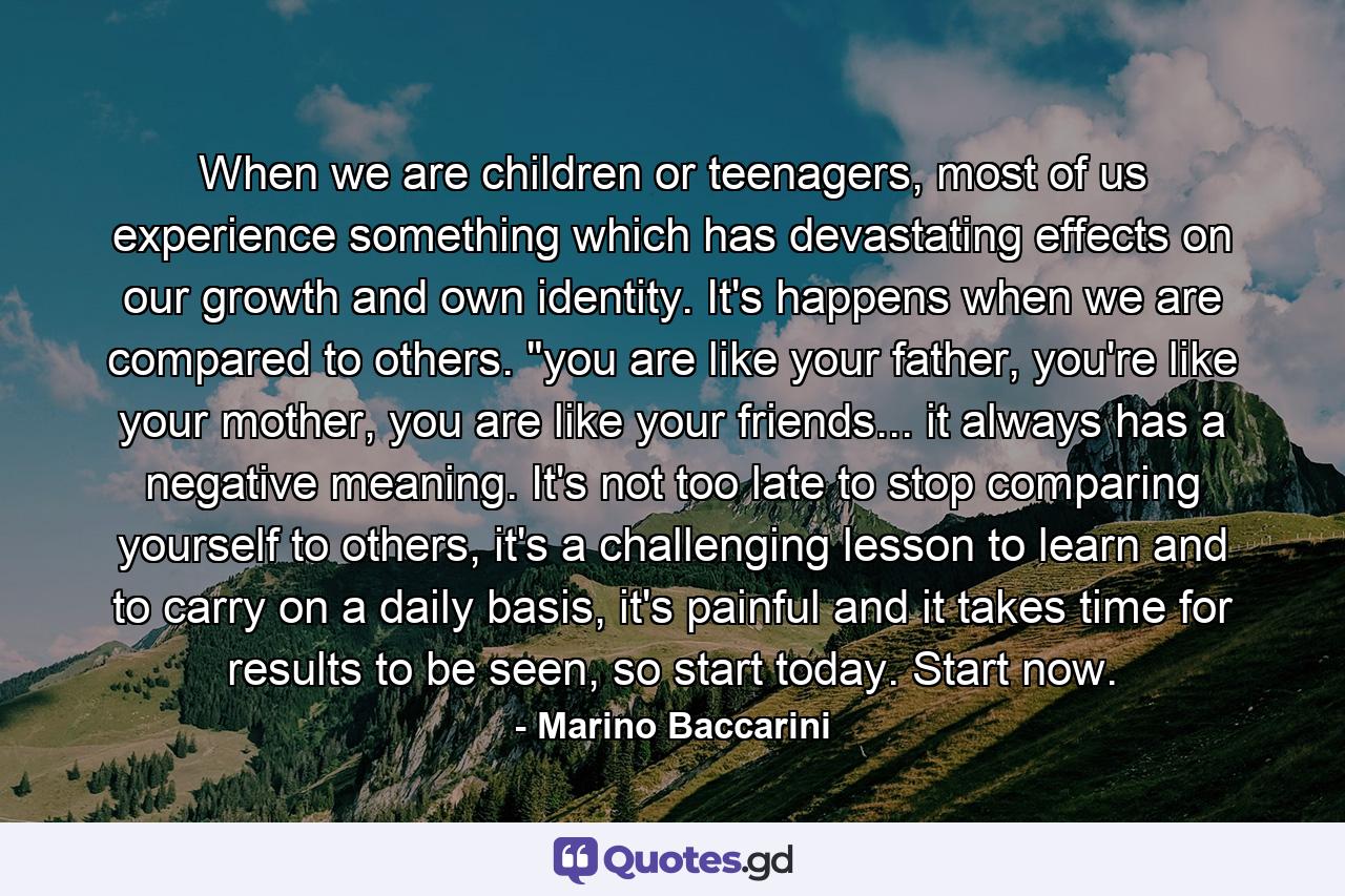 When we are children or teenagers, most of us experience something which has devastating effects on our growth and own identity. It's happens when we are compared to others. 