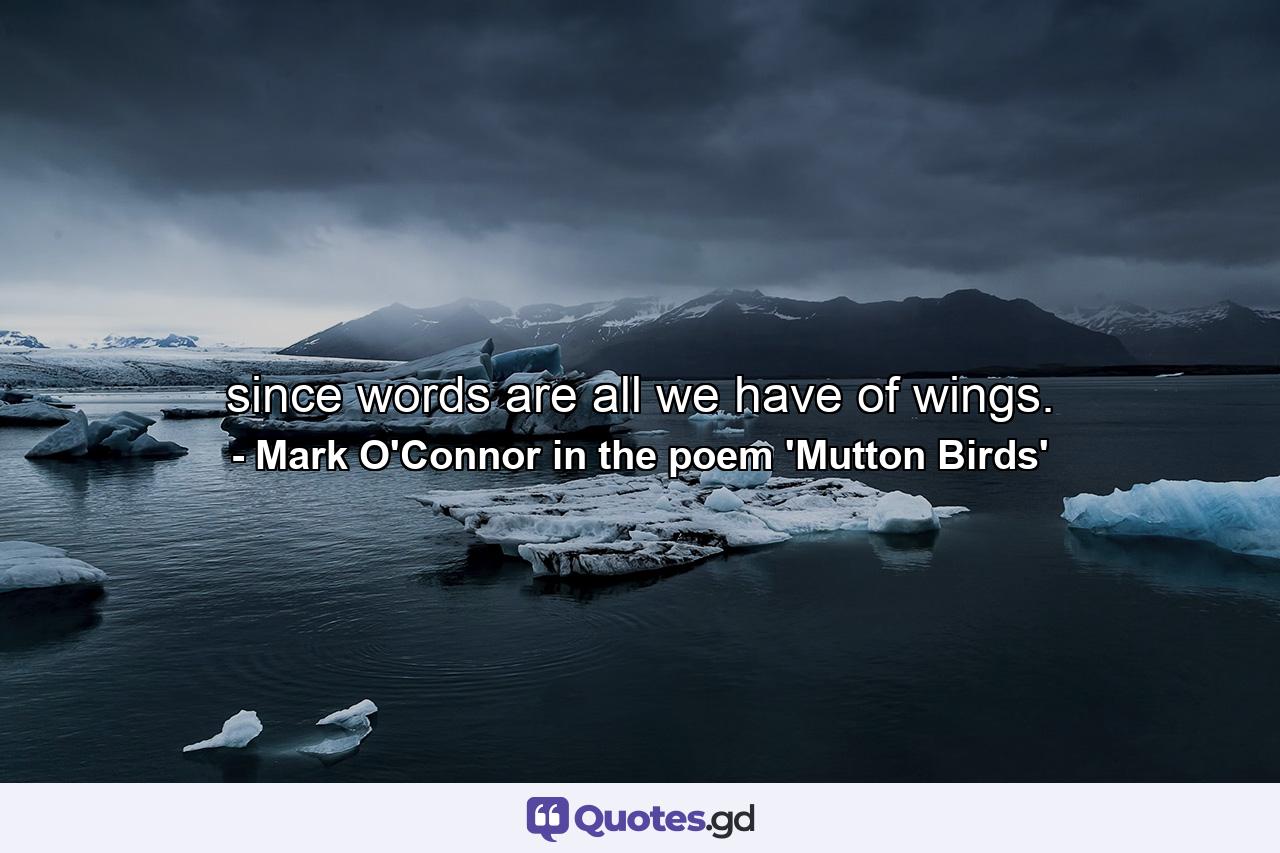 since words are all we have of wings. - Quote by Mark O'Connor in the poem 'Mutton Birds'