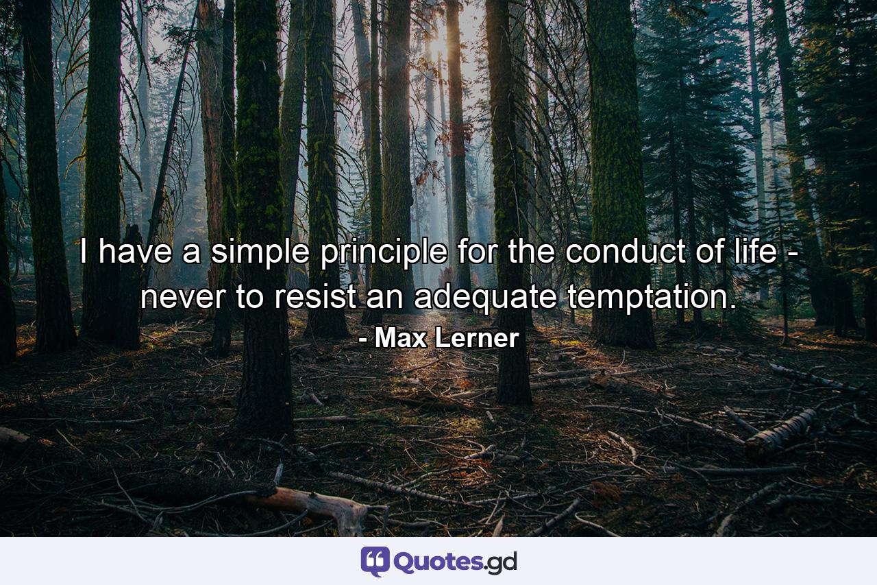 I have a simple principle for the conduct of life - never to resist an adequate temptation. - Quote by Max Lerner