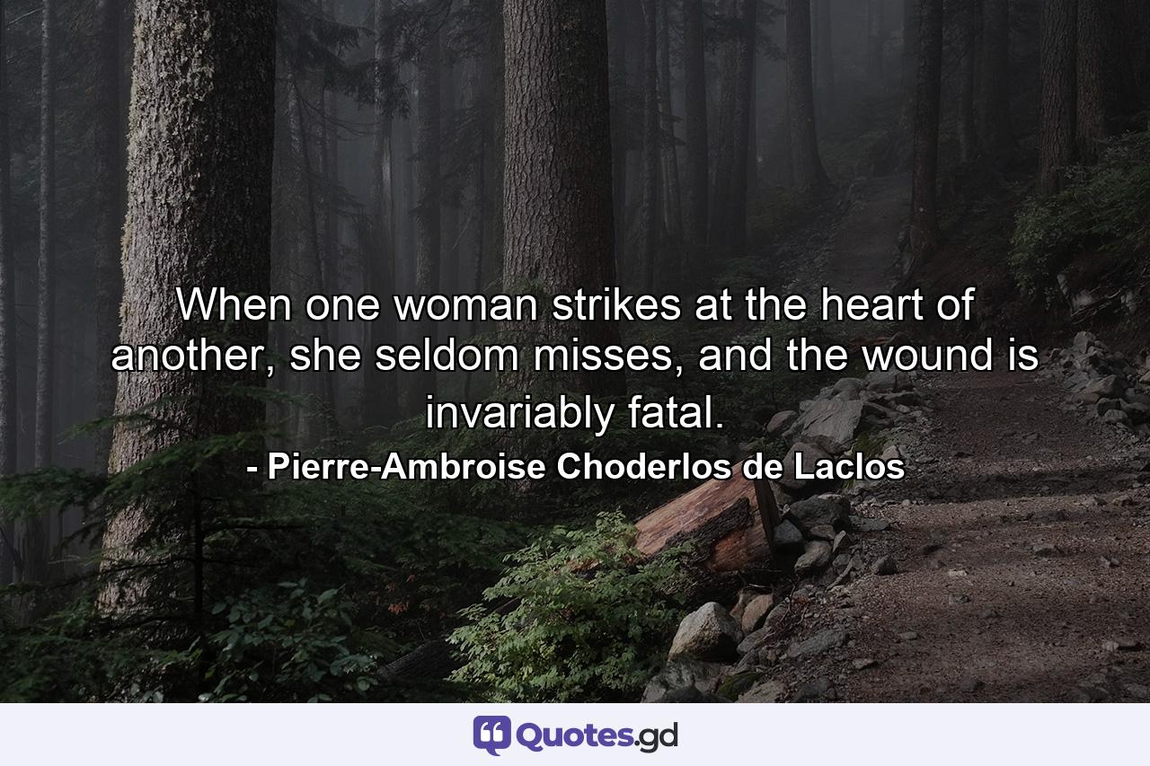 When one woman strikes at the heart of another, she seldom misses, and the wound is invariably fatal. - Quote by Pierre-Ambroise Choderlos de Laclos