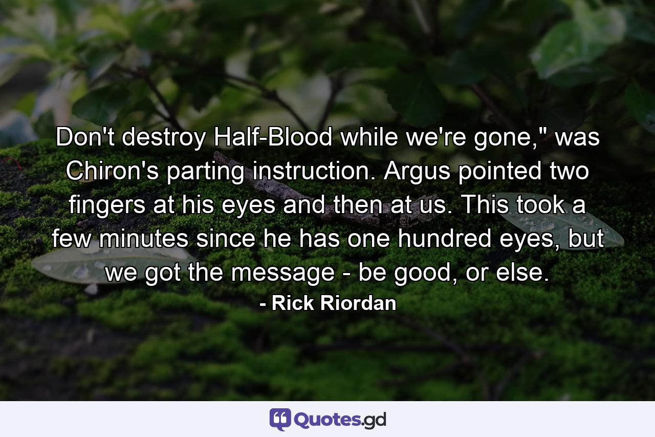 Don't destroy Half-Blood while we're gone,