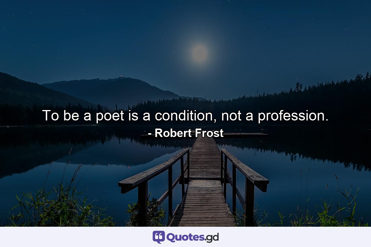 To be a poet is a condition, not a profession. - Quote by Robert Frost