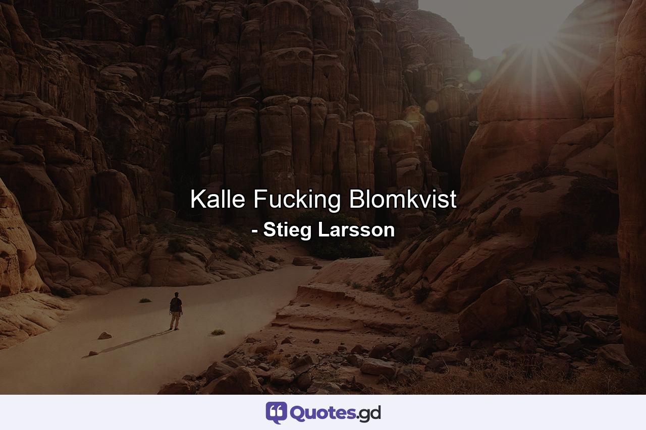 Kalle Fucking Blomkvist - Quote by Stieg Larsson