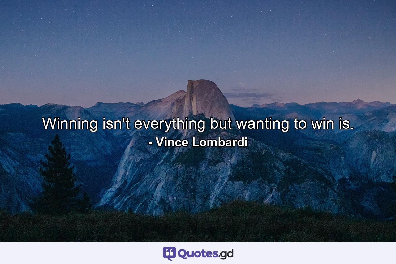 Winning isn't everything  but wanting to win is. - Quote by Vince Lombardi