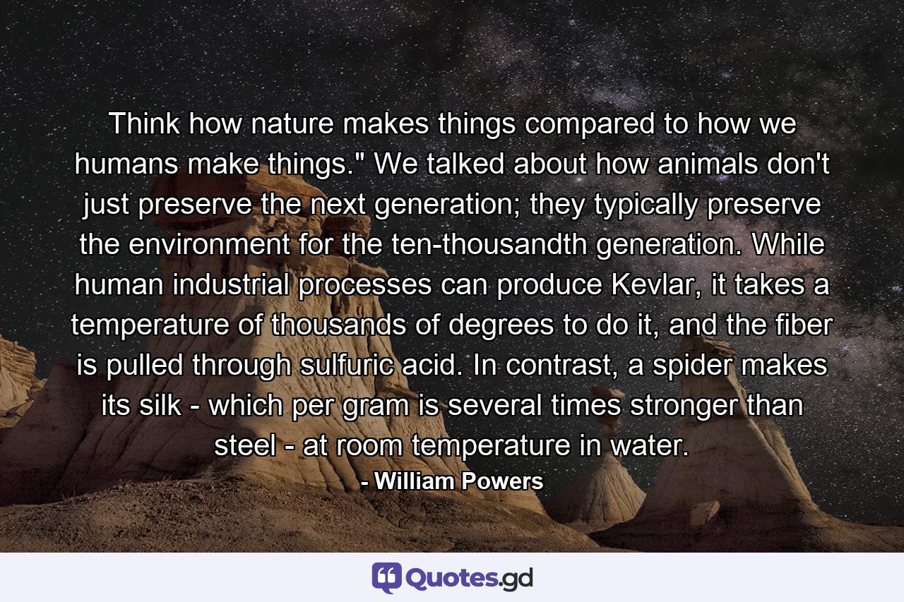 Think how nature makes things compared to how we humans make things.