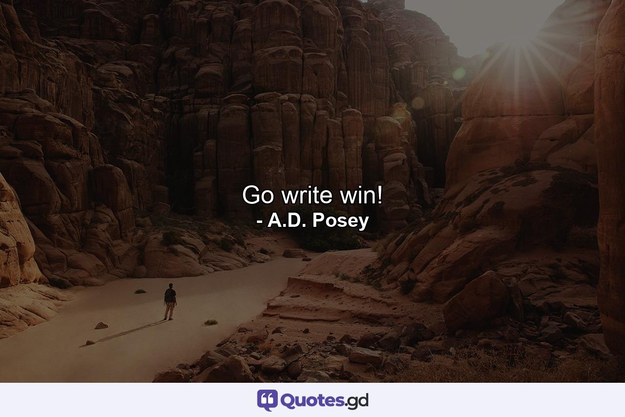 Go write win! - Quote by A.D. Posey