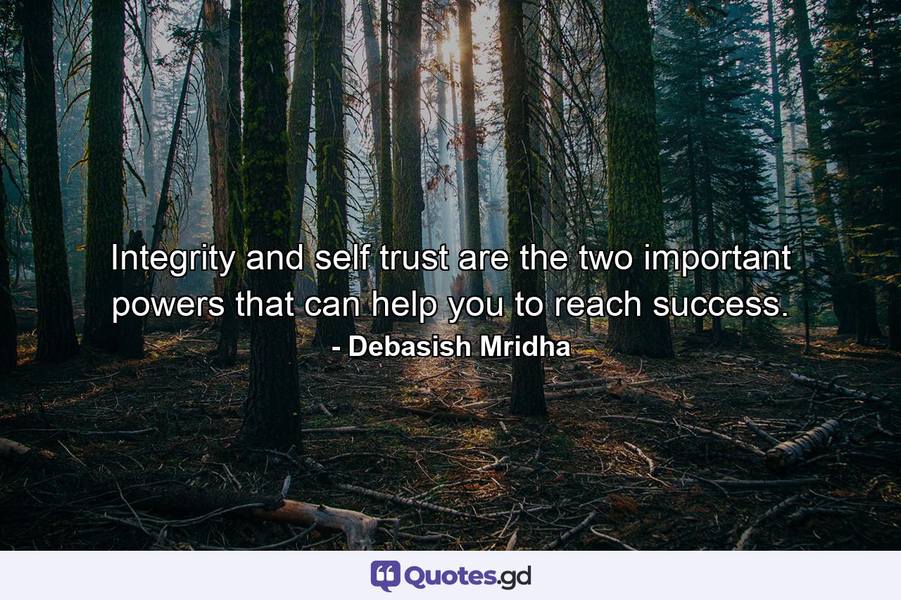 Integrity and self trust are the two important powers that can help you to reach success. - Quote by Debasish Mridha