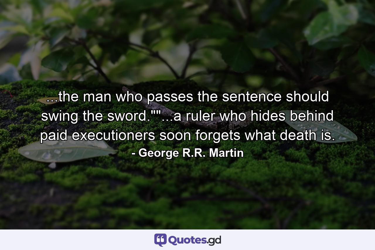 ...the man who passes the sentence should swing the sword.