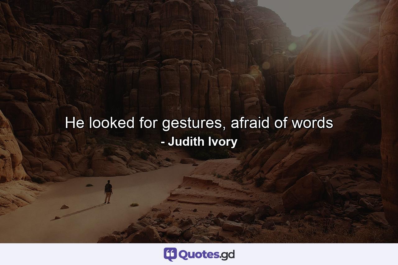 He looked for gestures, afraid of words - Quote by Judith Ivory