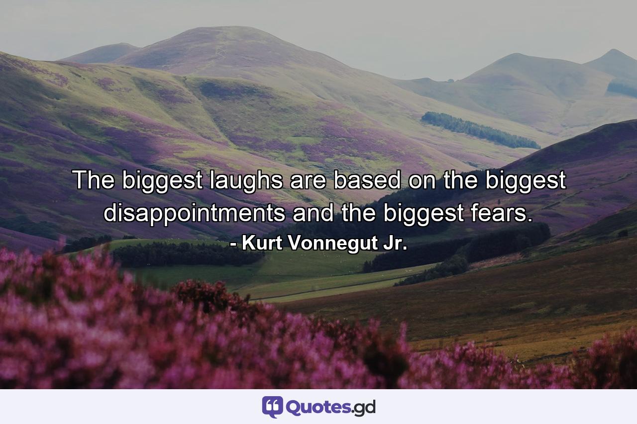 The biggest laughs are based on the biggest disappointments and the biggest fears. - Quote by Kurt Vonnegut Jr.