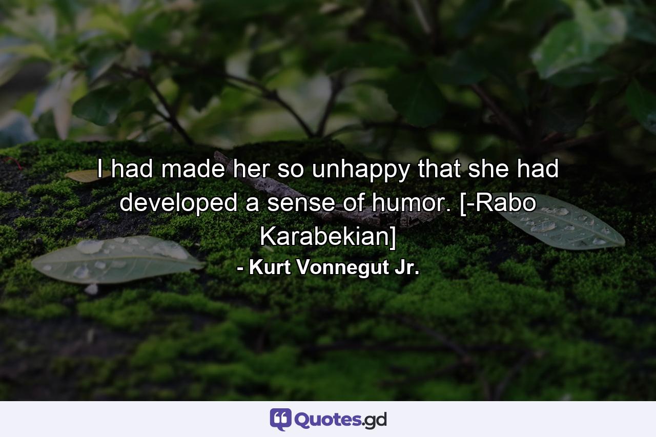 I had made her so unhappy that she had developed a sense of humor. [-Rabo Karabekian] - Quote by Kurt Vonnegut Jr.