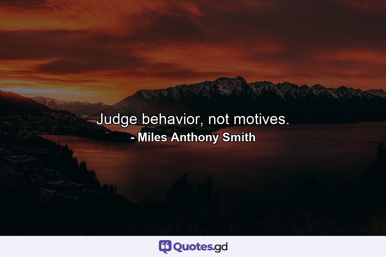 Judge behavior, not motives. - Quote by Miles Anthony Smith