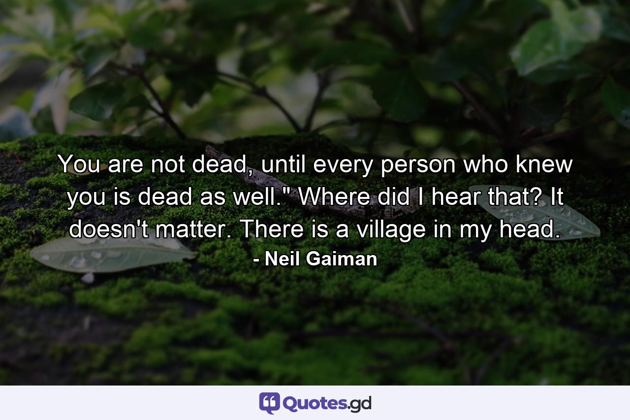 You are not dead, until every person who knew you is dead as well.