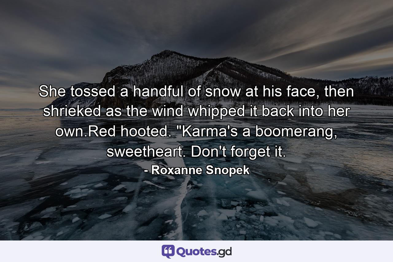 She tossed a handful of snow at his face, then shrieked as the wind whipped it back into her own.Red hooted. 