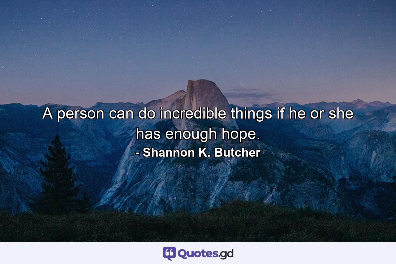 A person can do incredible things if he or she has enough hope. - Quote by Shannon K. Butcher