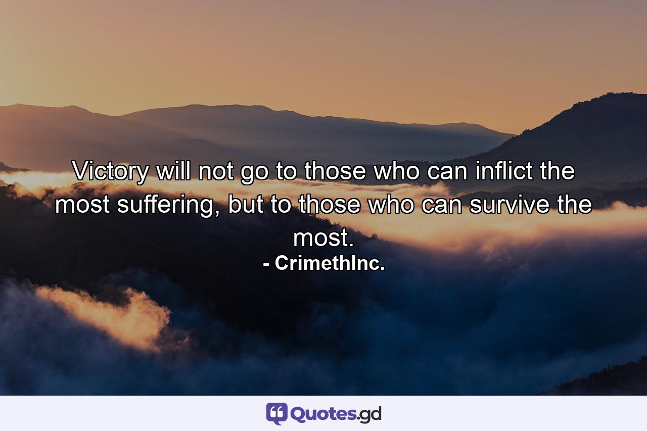 Victory will not go to those who can inflict the most suffering, but to those who can survive the most. - Quote by CrimethInc.