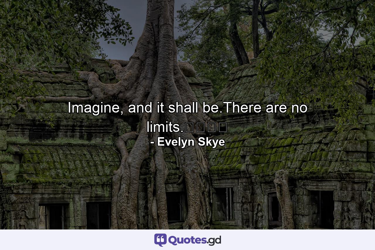 Imagine, and it shall be.There are no limits.⁠⁠⁠⁠ - Quote by Evelyn Skye