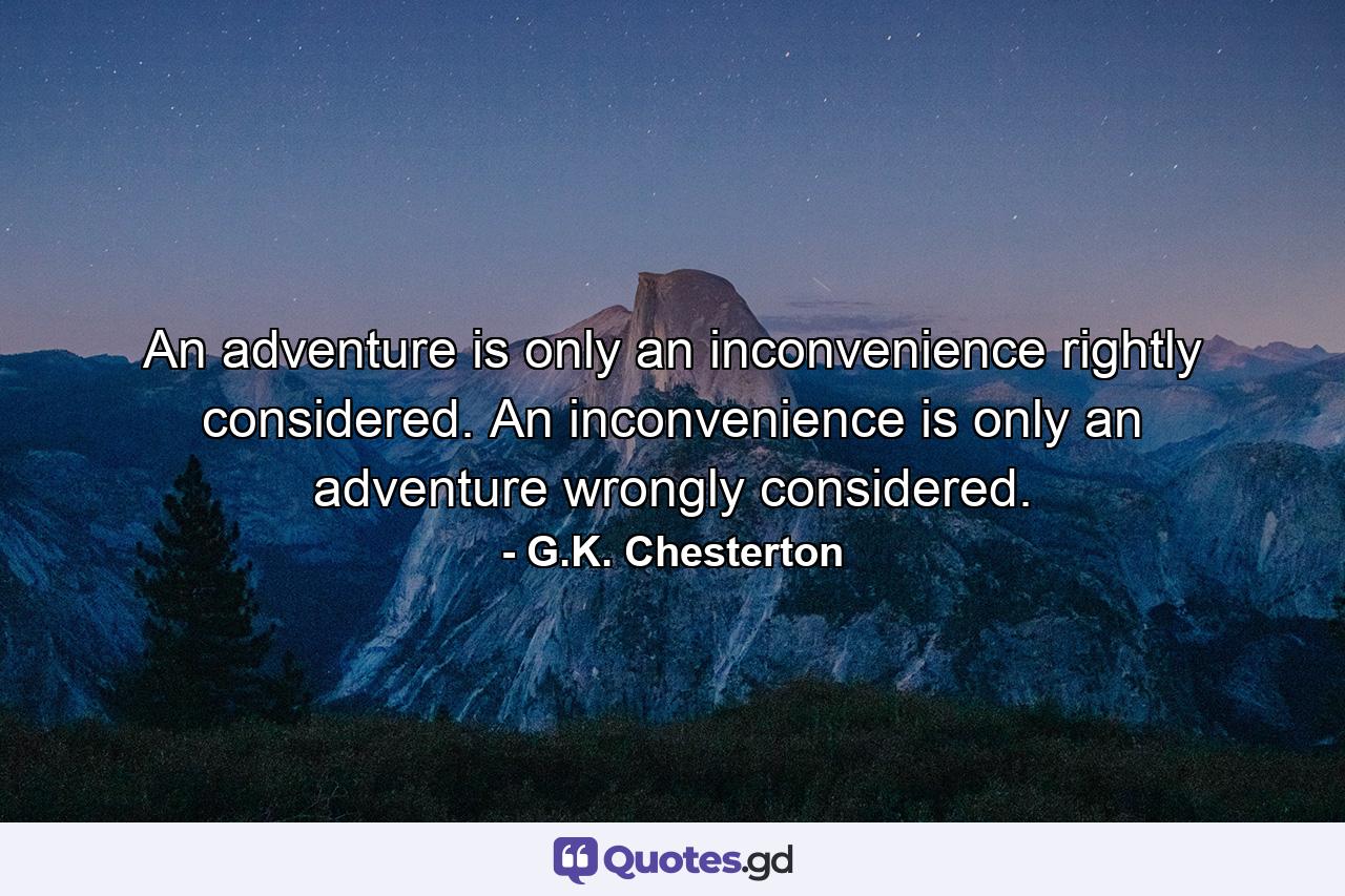 An adventure is only an inconvenience rightly considered. An inconvenience is only an adventure wrongly considered. - Quote by G.K. Chesterton