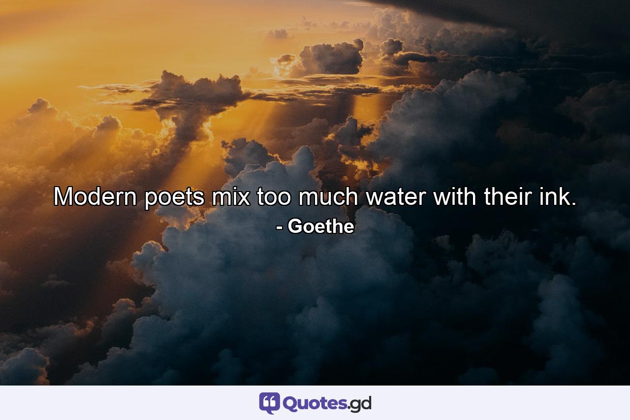 Modern poets mix too much water with their ink. - Quote by Goethe