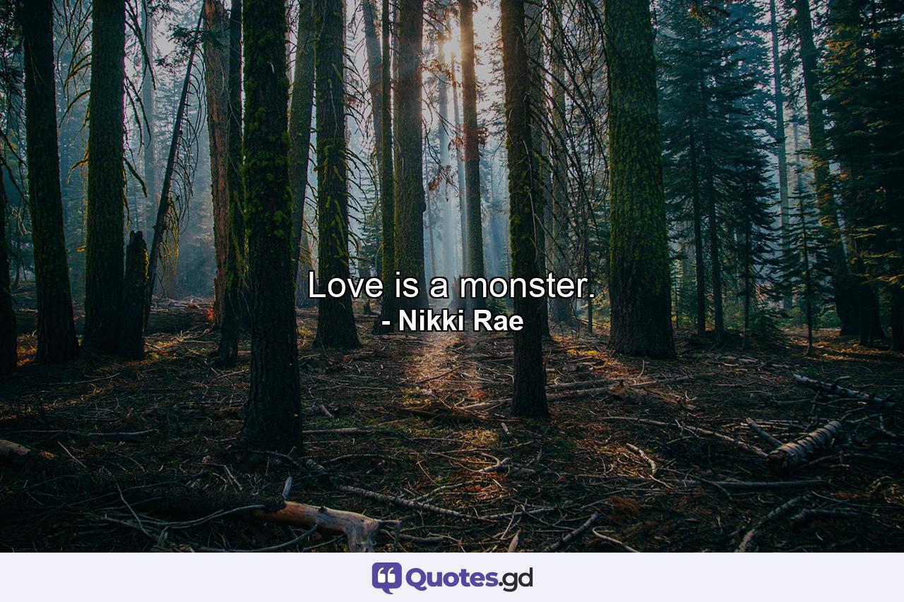 Love is a monster. - Quote by Nikki Rae